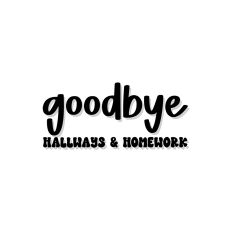 Goodbye Hallways & Homework