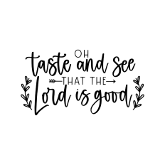 Oh taste and see that the Lord is good