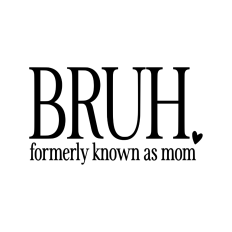 Bruh formerly known as mom