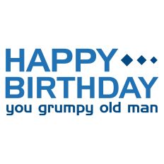Happy Birthday You Grumpy Old Man Card Sentiment