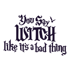 You say Witch Like its a Bad Thing