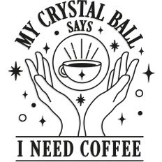My Crystal Ball Says I Need Coffee