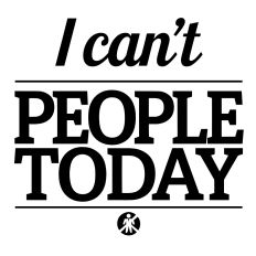 I can't people today 