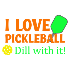 I Love Pickleball Dill With It Sentiment