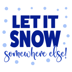 Let it Snow Somewhere Else Winter Sentiment