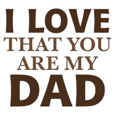 I Love That You Are My Dad Sentiment for Father's Day