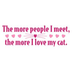 The More People I Meet the More I Love My Cat