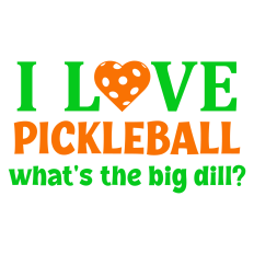 I Love Pickleball What's the Big Dill Sentiment
