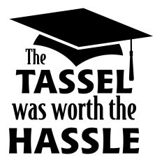 The Tassel was Worth the Hassle Sentiment for Graduation