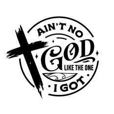 Ain't no God like the one I got