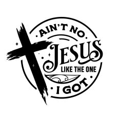Ain't no Jesus like the one I got