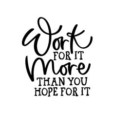 Work For It More Than You Hope For It