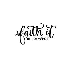 Faith It 'Til You Make It