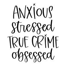 Anxious Stressed True Crime Obsessed