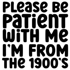 Please Be Patient With Me I'm From The 1900's Quote