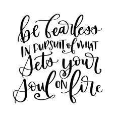 Be Fearless in Pursuit of What Sets Your Soul on Fire
