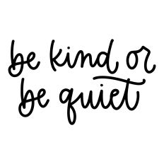 Be Kind or Be Quiet