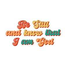 Be Still and know that I am God 