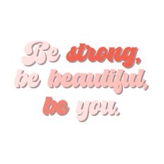 Be strong, be beautiful, be you