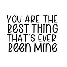 you are the best thing thats ever been mine svg