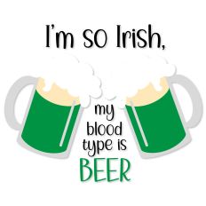 I'm so Irish my blood type is BEER 