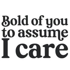 Bold of You to Assume I Care Quote