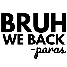  BRUH WE BACK PARAS