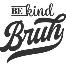 Be kind Bruh