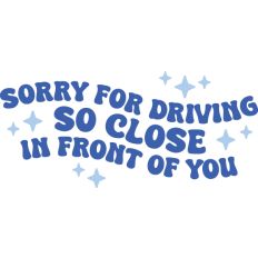 Sorry for driving so close in front of you
