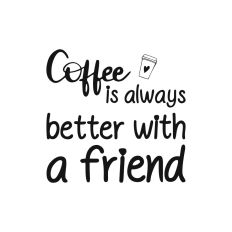 COFFEE IS ALWAYS BETTER WITH A FRIEND