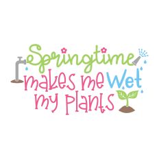 Springtime Makes Me Wet My Plants