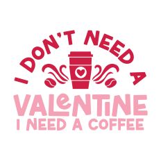 I Don't Need A Valentine, I Need A Coffee
