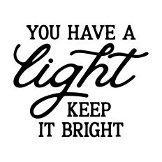 You Have A Light Keep It Bright