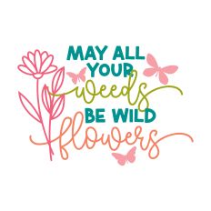 May All your Weeds Be Wild Flowers 