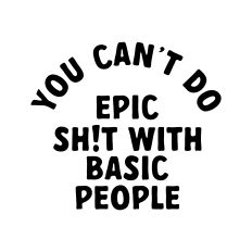 You Can't Do Epic Shit With Basic People