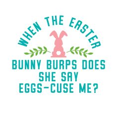 When The Easter Bunny Burps Does One Say Eggs-Cuse Me? with bunny