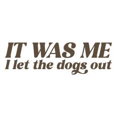 It Was Me I Let The Dogs Out