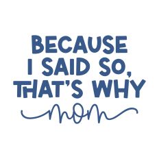 Because I Said So That's Why Mom