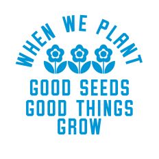 When We Plant Good Things Good Things Grow with flowers