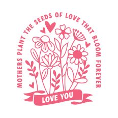 Mothers Plant The Seeds with flowers and hearts