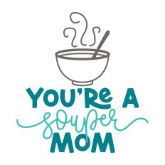 You're A Souper Mom with bowl of soup