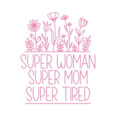 Super Woman Super Mom Super Tired with flowers