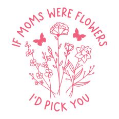 If Mom's Were Flowers I'd Pick You with flowers and butterflies