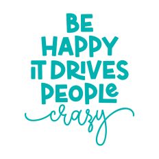 Be Happy It Drives People Crazy