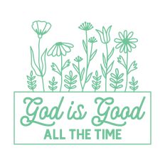God Is Good All The Time with flowers