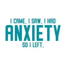 Anxiety I came I saw I had so I left