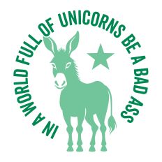 In A World Full of Unicorns Be A Bad Ass