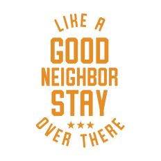 Like a Good Neighbor Stay Over There