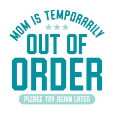 Mom is Temporarily Out of Order