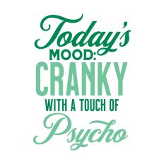 Today's Mood: Cranky with a Touch of Psycho